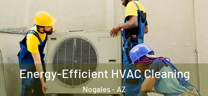  Energy-Efficient HVAC Cleaning Nogales - AZ